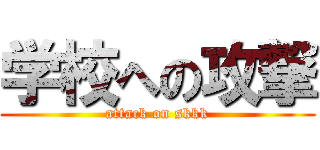 学校への攻撃 (attack on skkk)