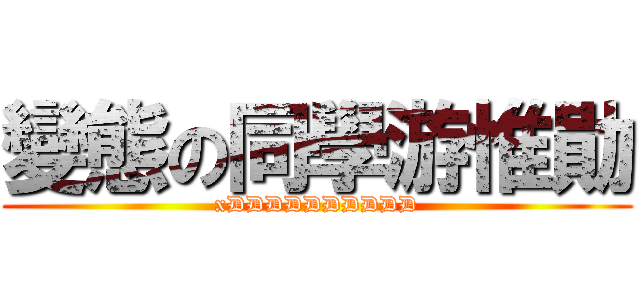 變態の同學游惟勛 (xDDDDDDDDDD)