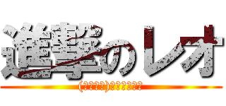 進撃のレオ ((　＾∀＾)ｹﾞﾗｹﾞﾗ)