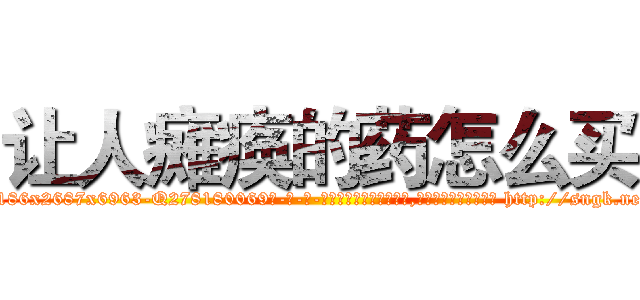 让人瘫痪的药怎么买 (让人瘫痪的药怎么买【电-186x2687x6963-Q278180069元-吉-药-业】我们做的是长期生意,靠的是老客户长期支持 http://sngk.net/d9x6CG
)