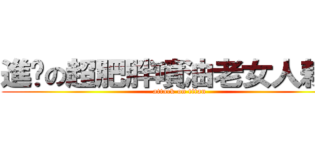 進擊の超肥胖噴油老女人耕旻 (attack on titan)