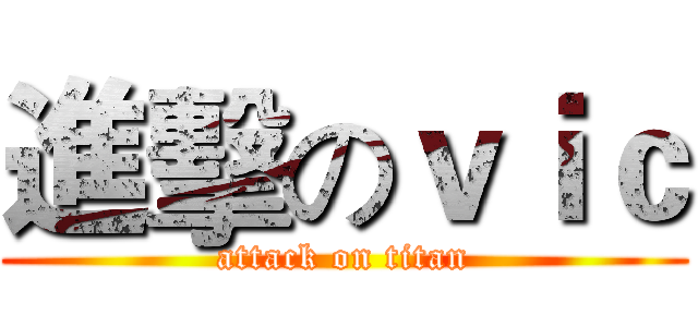 進擊のｖｉｃ (attack on titan)