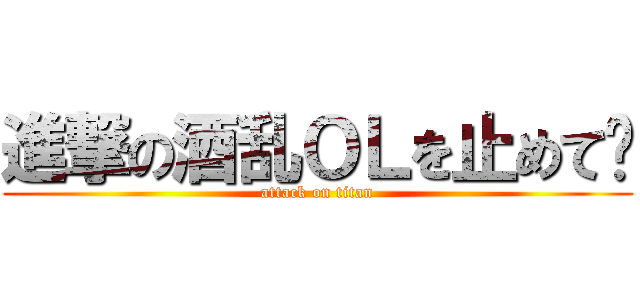 進撃の酒乱ＯＬを止めて‼ (attack on titan)