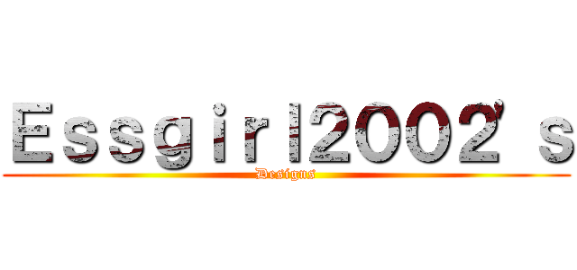 Ｅｓｓｇｉｒｌ２００２'ｓ (Designs)