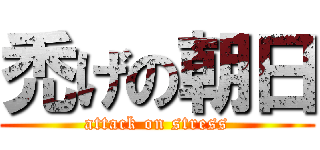 禿げの朝日 (attack on stress)