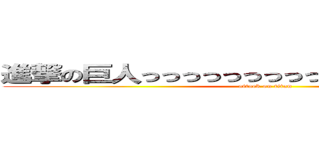 進撃の巨人っっっっっっっっっっっっっっっっっっｓ (attack on titan)