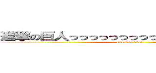 進撃の巨人っっっっっっっっっっっっっっっっっっｓ (attack on titan)