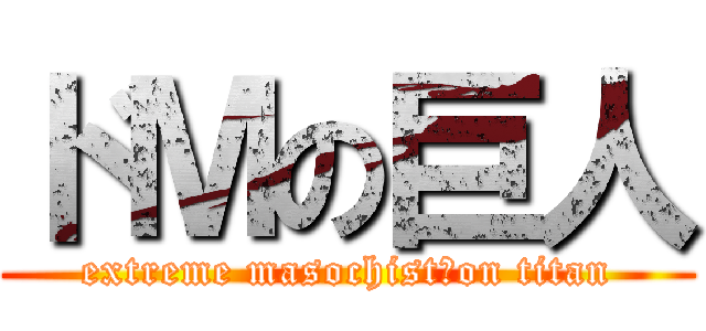 ドＭの巨人 (extreme masochist　on titan)