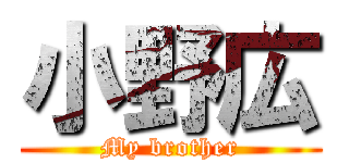 小野広 (My brother)
