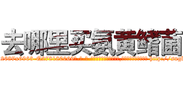 去哪里买氨黄鳍菌 (去哪里买氨黄鳍菌【电-186x2687x6963-Q278180069元-吉-药-业】我们做的是长期生意,靠的是老客户长期支持 http://sngk.net/4ZG96y
)