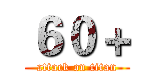 ６０＋ (attack on titan)