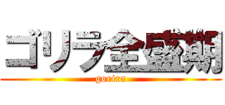 ゴリラ全盛期 (gorira)