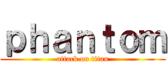 ｐｈａｎｔｏｍ (attack on titan)