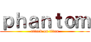 ｐｈａｎｔｏｍ (attack on titan)