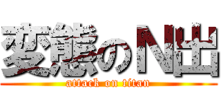 変態のＮ出 (attack on titan)