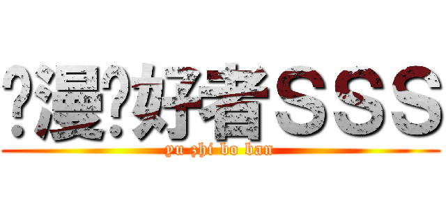 动漫爱好者ＳＳＳ (yu zhi bo ban)