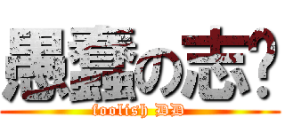 愚蠢の志阳 (foolish DD)