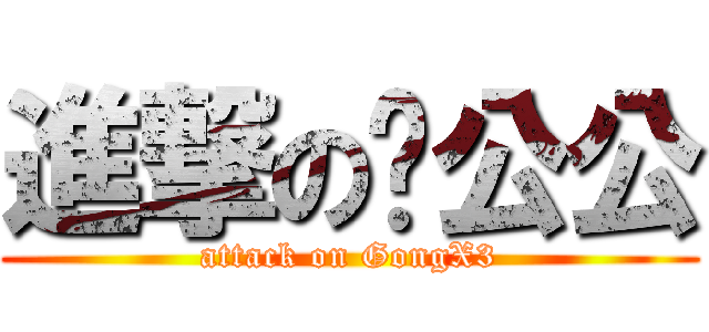 進撃の龚公公 (attack on GongX3)