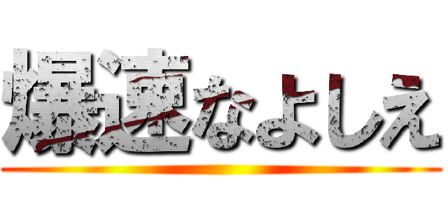 爆速なよしえ ()