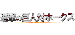 進撃の巨人対ホークス (attack on titan)