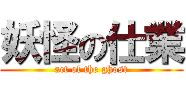 妖怪の仕業 (act of the ghost)