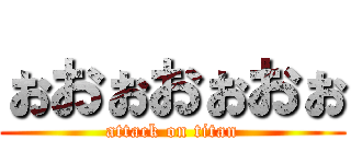 ぉおぉおぉおぉ (attack on titan)