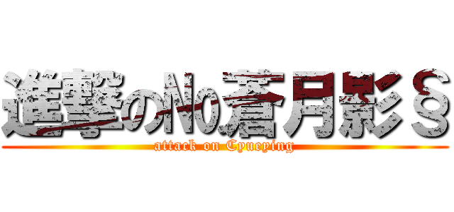 進撃の№蒼月影§ (attack on Cyueying)