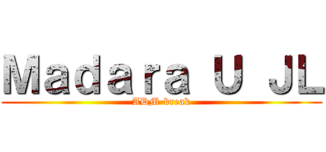 Ｍａｄａｒａ Ｕ ＪＬ (ADM-break)