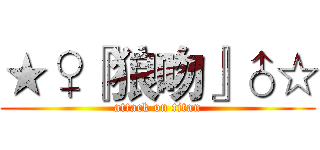★♀『狼吻』♂☆ (attack on titan)
