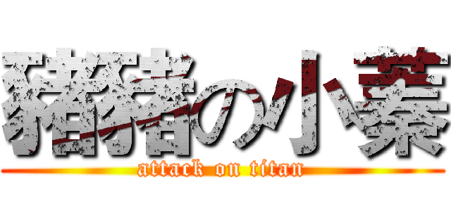 豬豬の小蓁 (attack on titan)