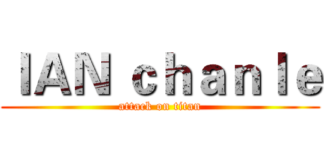ＩＡＮ ｃｈａｎｌｅ (attack on titan)