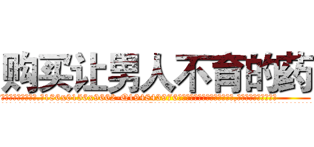 购买让男人不育的药 (购买让男人不育的药【电.话186x0156x9662-Q194843976林氏药业】我们做的是长期生意,靠的是老客户长期支持
参考消息网2月20日报道 韩媒称，“剩女多、离婚率高的城市，房价一定会上涨。”这是中国经济学家金岩石2016年12月参加在上海举行的房地产相关论坛时说的话。
)