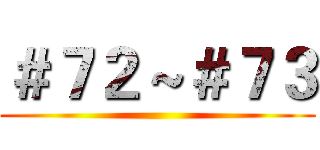 ＃７２～＃７３ ()