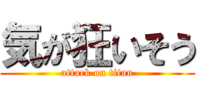 気が狂いそう (attack on titan)