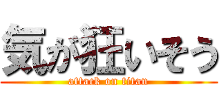 気が狂いそう (attack on titan)