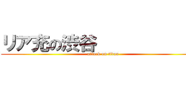 リア充の渋谷             (attack on titan)