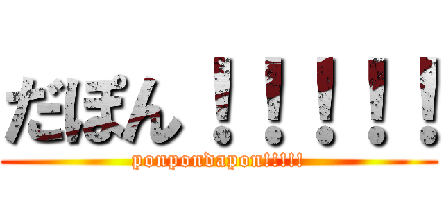 だぽん！！！！！ (ponpondapon!!!!!)