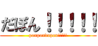 だぽん！！！！！ (ponpondapon!!!!!)