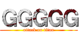 ＧＧＧＧＧ (attack on titan)