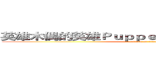 英雄木偶的英雄ＰｕｐｐｅｔＣｏｍｐａｎｙ的公司 (attack on titan)