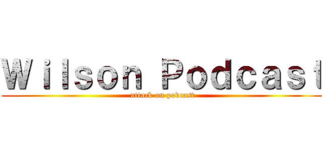 Ｗｉｌｓｏｎ Ｐｏｄｃａｓｔ (attack on podcast)