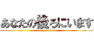 あなたの後ろにいます (very kowai)