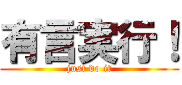 有言実行！ (just do it)