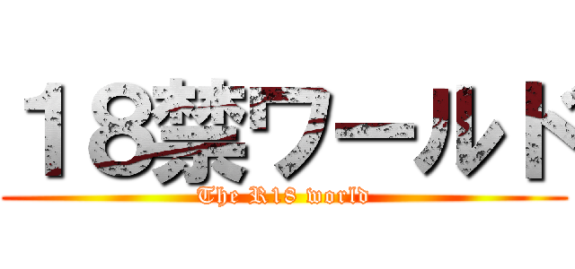 １８禁ワールド (The R18 world)