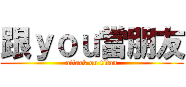 跟ｙｏｕ當朋友 (attack on titan)