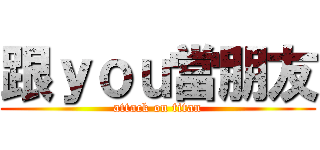 跟ｙｏｕ當朋友 (attack on titan)