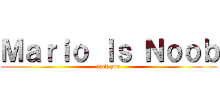 Ｍａｒｉｏ Ｉｓ Ｎｏｏｂ (fuck you)