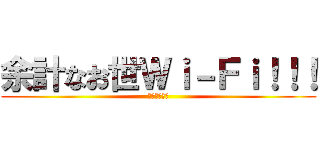 余計なお世Ｗｉ－Ｆｉ！！！ (？？？？？？)