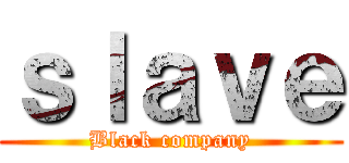 ｓｌａｖｅ (Black company)