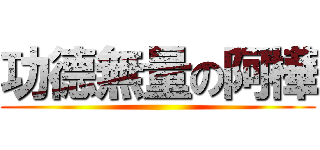 功德無量の阿樺 ()